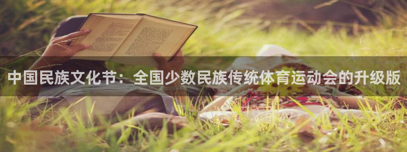 尊龙官网下载平台是正规平台吗安全吗:中国民族文化节:全国少数