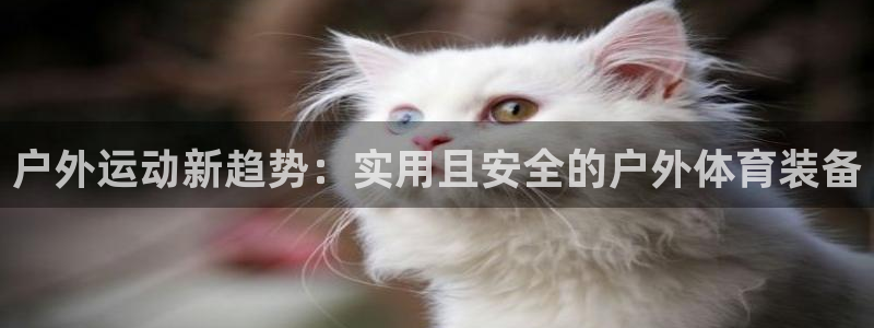 尊龙官网下载平台注册流程视频:户外运动新趋势:实用且安全的户