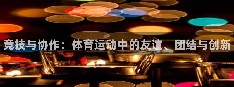 尊龙官网下载平台:竞技与协作:体育运动中的友谊、团结与创新