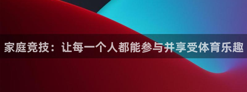 尊龙官方正版app娱乐:家庭竞技:让每一个人都能参与并享受体